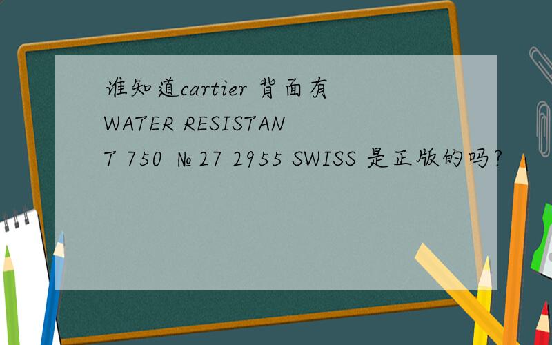 谁知道cartier 背面有WATER RESISTANT 750 №27 2955 SWISS 是正版的吗?