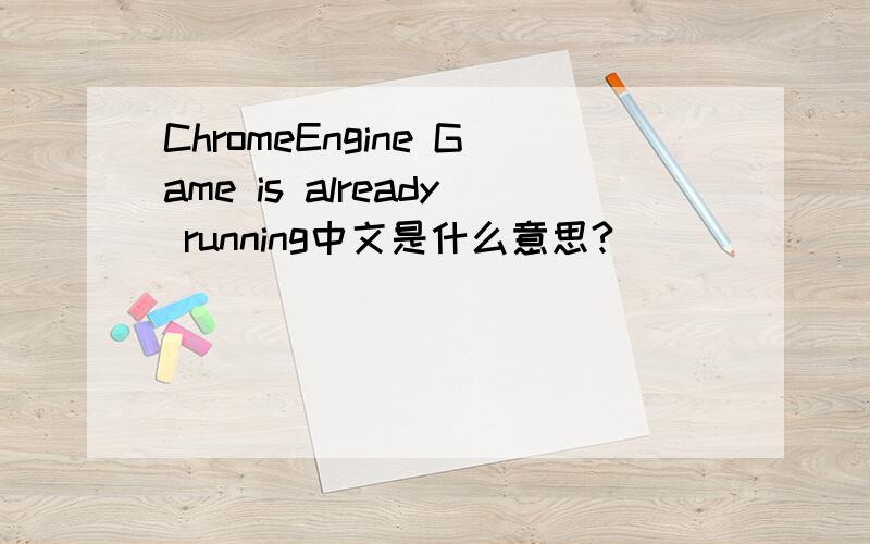 ChromeEngine Game is already running中文是什么意思?