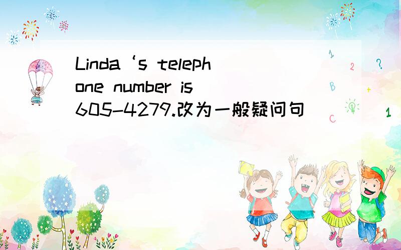 Linda‘s telephone number is 605-4279.改为一般疑问句