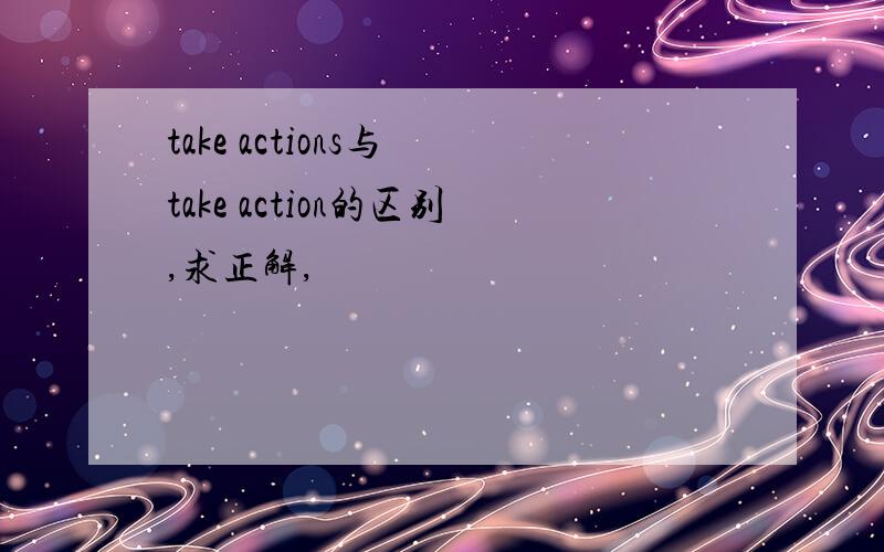 take actions与 take action的区别,求正解,
