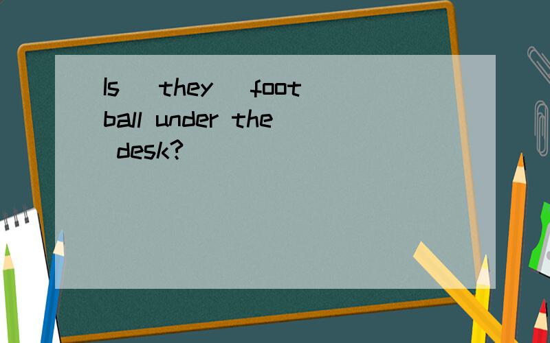 Is (they) football under the desk?