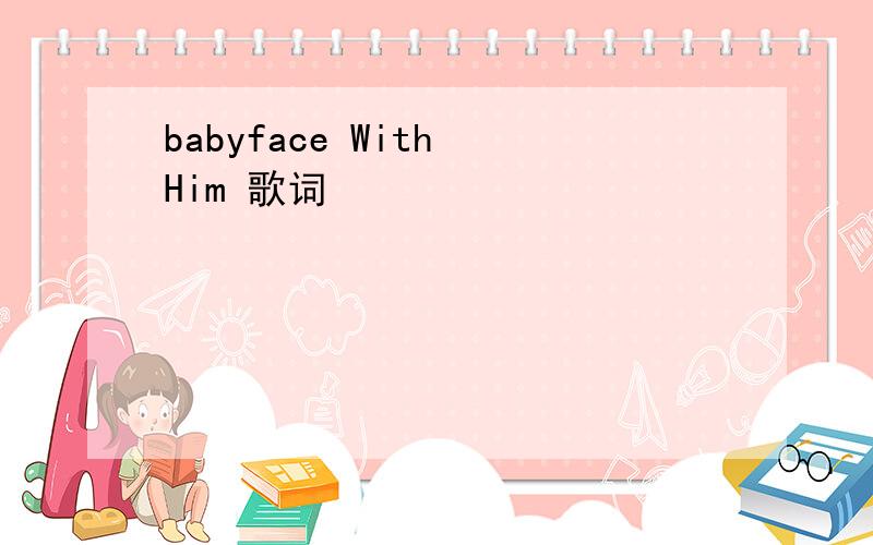 babyface With Him 歌词