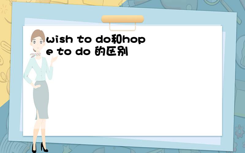 wish to do和hope to do 的区别