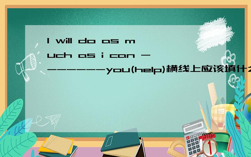 I will do as much as i can -------you(help)横线上应该填什么?好心人可以说明下为什么.会看情况加赏.
