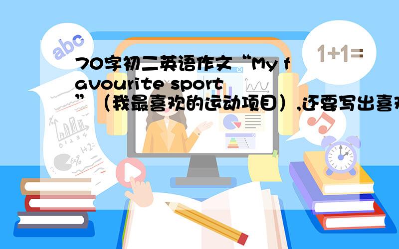 70字初二英语作文“My favourite sport”（我最喜欢的运动项目）,还要写出喜欢它的理由,和你最喜欢的一名运动员.