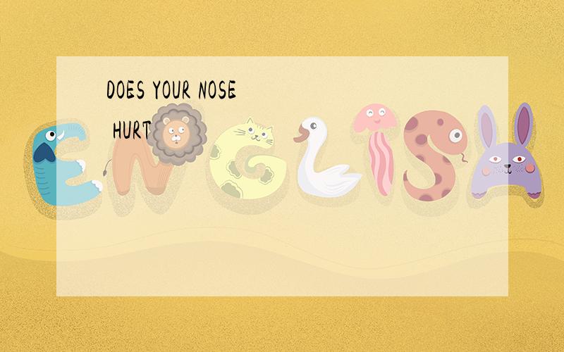 DOES YOUR NOSE HURT