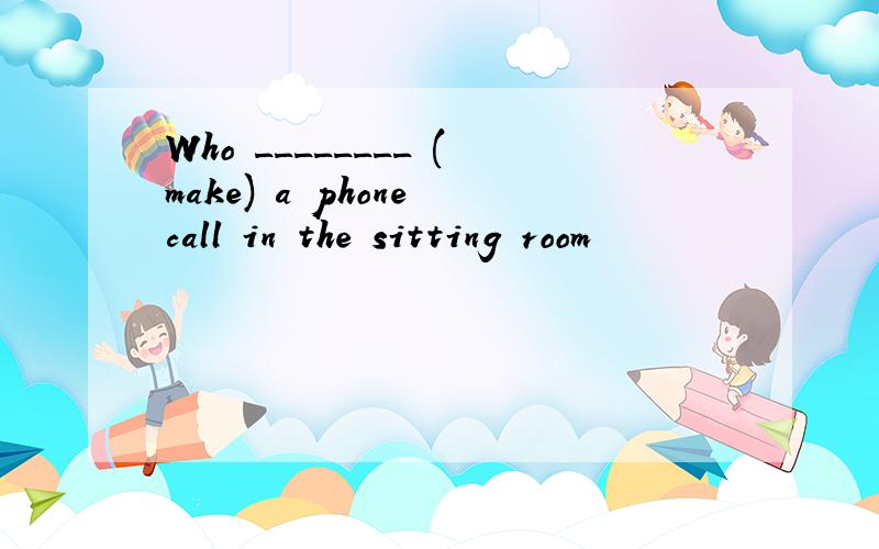 Who ________ (make) a phone call in the sitting room