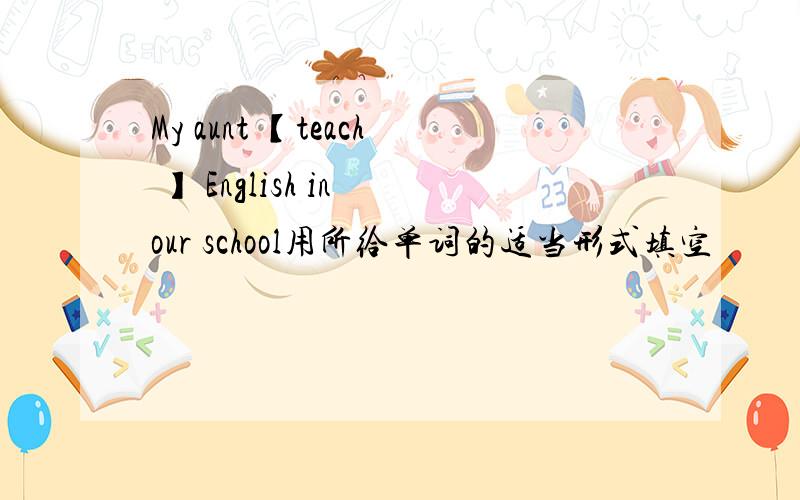 My aunt 【teach 】 English in our school用所给单词的适当形式填空