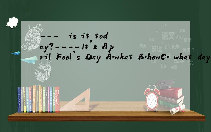 ---▁▁is it today?----It's April Fool's Day A.what B.howC. what day D.what date回答的详细点,谢谢