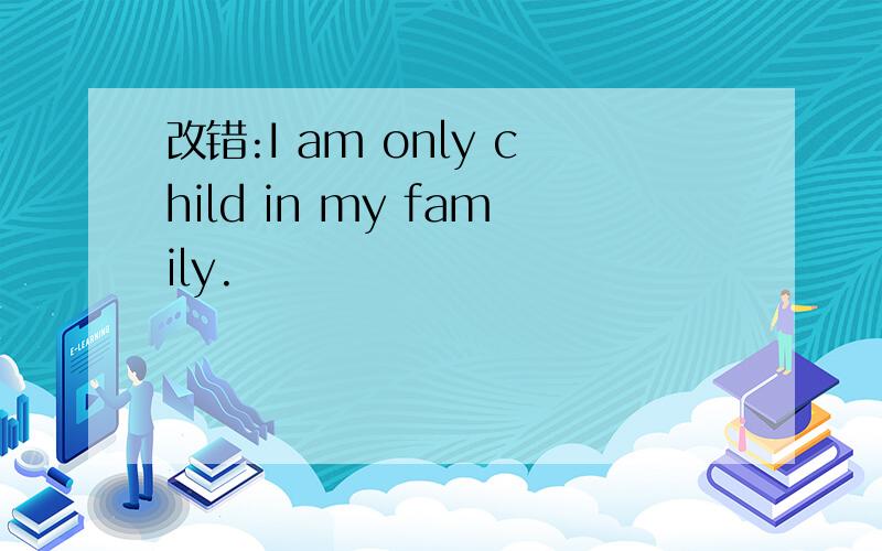 改错:I am only child in my family.