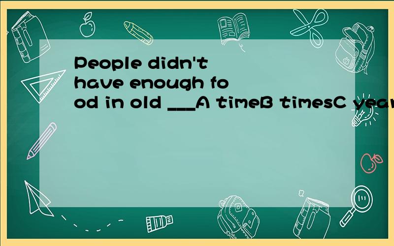 People didn't have enough food in old ___A timeB timesC yearD month