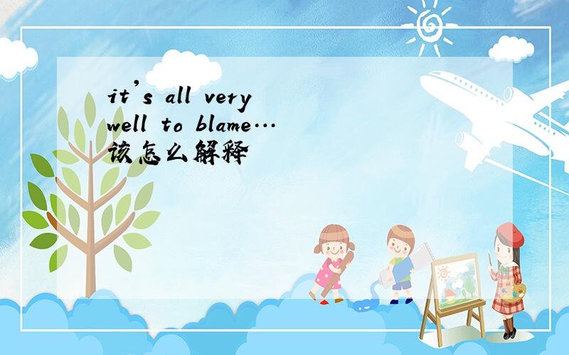 it's all very well to blame…该怎么解释