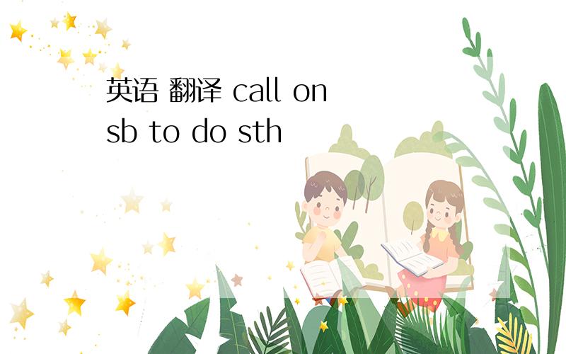 英语 翻译 call on sb to do sth