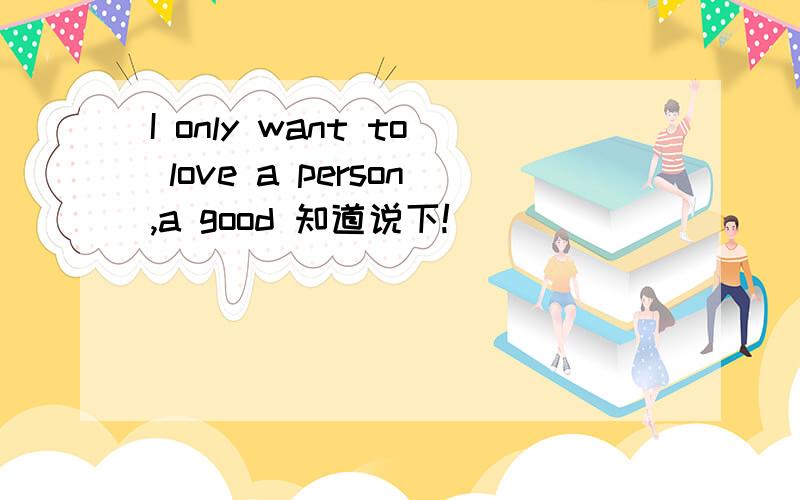 I only want to love a person,a good 知道说下!