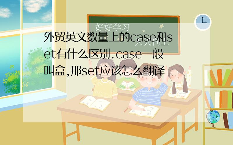 外贸英文数量上的case和set有什么区别.case一般叫盒,那set应该怎么翻译