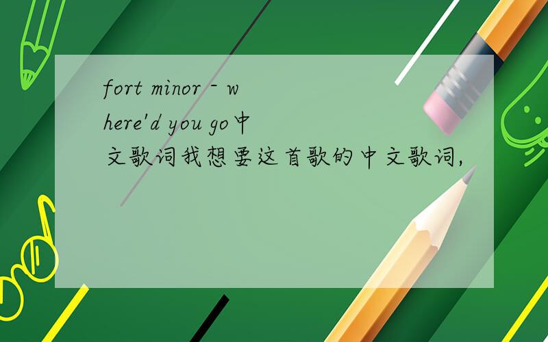 fort minor - where'd you go中文歌词我想要这首歌的中文歌词,