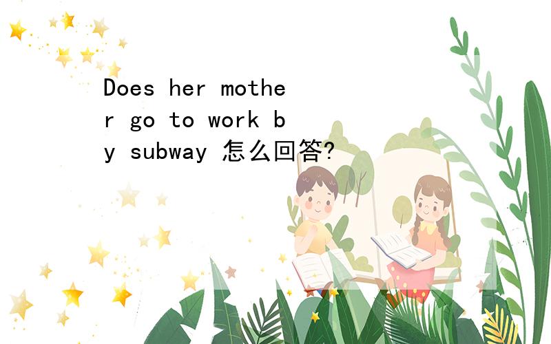 Does her mother go to work by subway 怎么回答?
