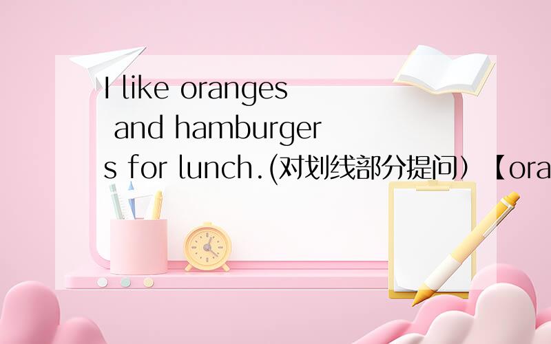 I like oranges and hamburgers for lunch.(对划线部分提问）【oranges and hamburgs是划线部分】____ ____you like fou lunch?