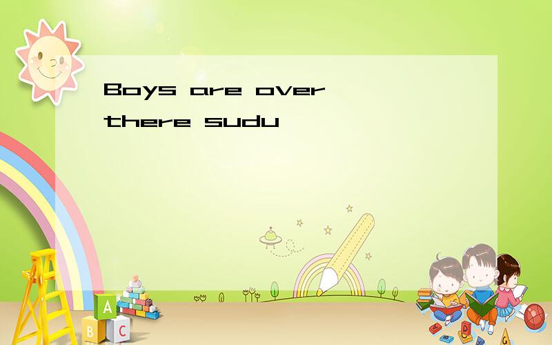 Boys are over there sudu