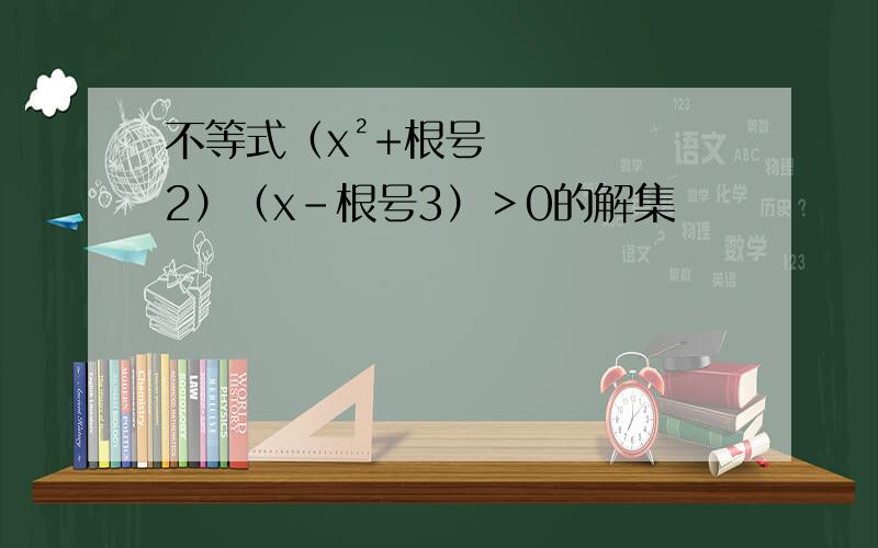 不等式（x²+根号2）（x-根号3）＞0的解集
