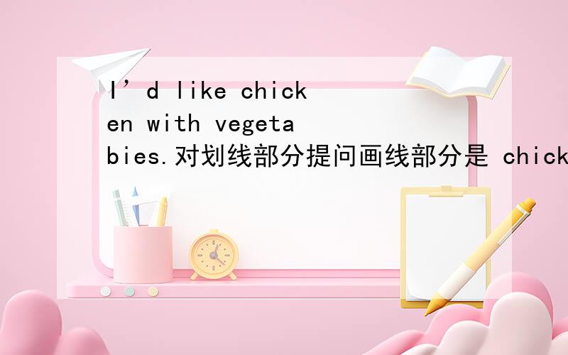 I’d like chicken with vegetabies.对划线部分提问画线部分是 chicken with vegetabies