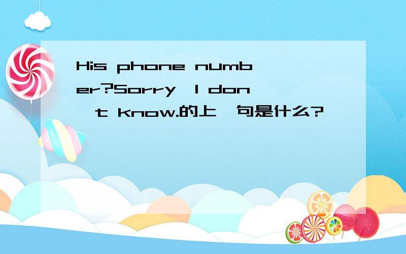 His phone number?Sorry,I don't know.的上一句是什么?