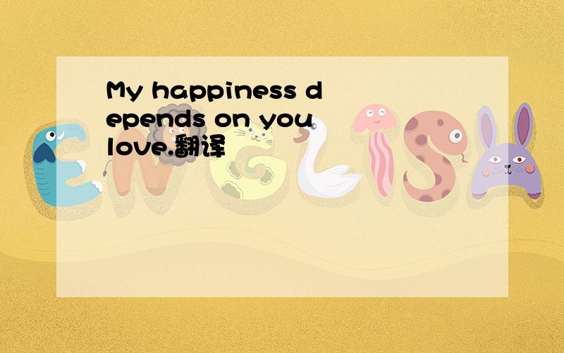 My happiness depends on you love.翻译