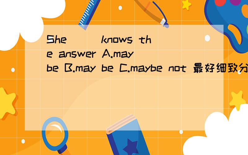 She___knows the answer A.maybe B.may be C.maybe not 最好细致分析一下 maybe not does还是doesn't呢
