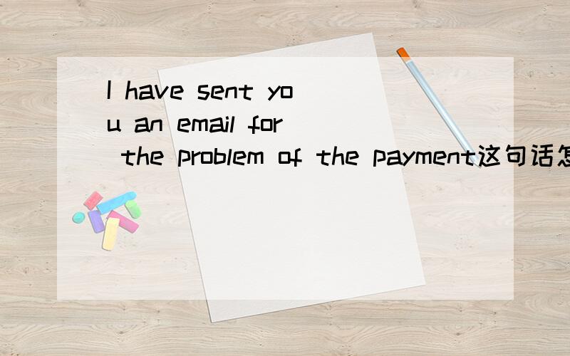 I have sent you an email for the problem of the payment这句话怎么翻译