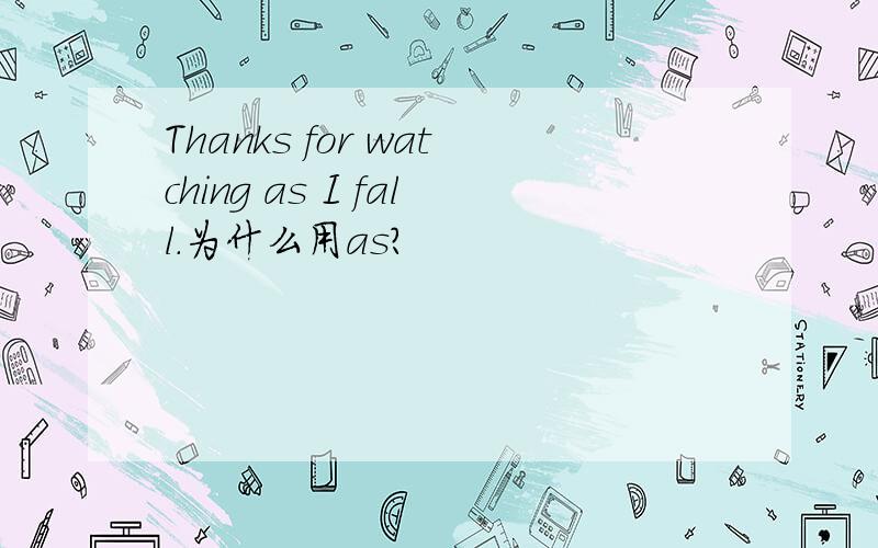 Thanks for watching as I fall.为什么用as?