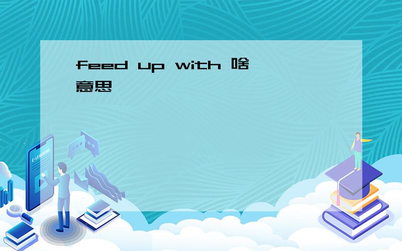 feed up with 啥意思