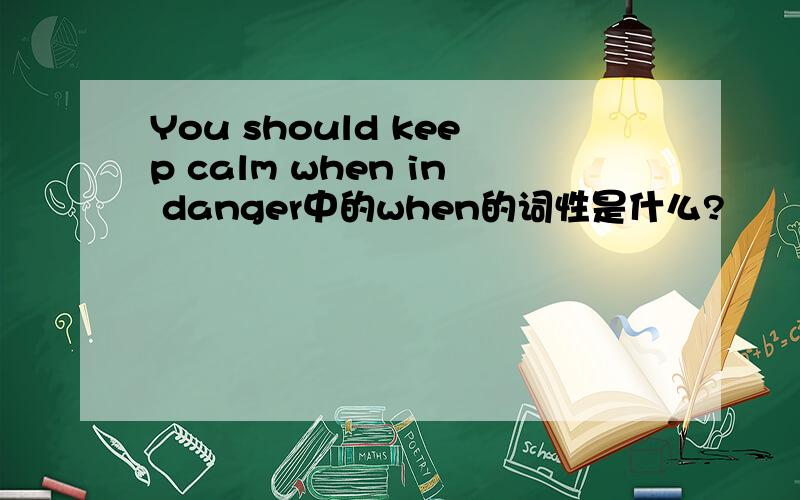 You should keep calm when in danger中的when的词性是什么?