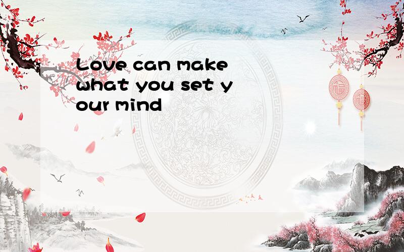 Love can make what you set your mind