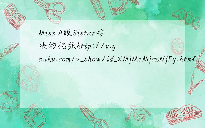Miss A跟Sistar对决的视频http://v.youku.com/v_show/id_XMjMzMjcxNjEy.html、开始video的音乐是什么啊?