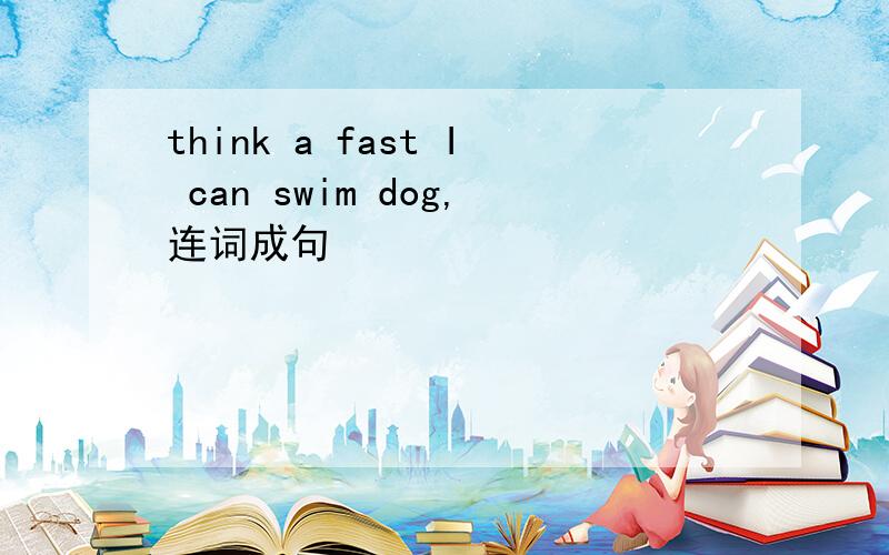 think a fast I can swim dog,连词成句