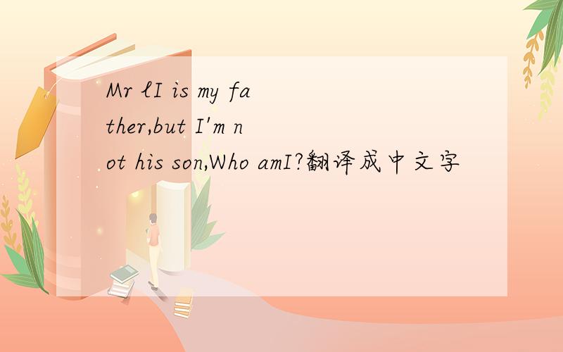 Mr lI is my father,but I'm not his son,Who amI?翻译成中文字