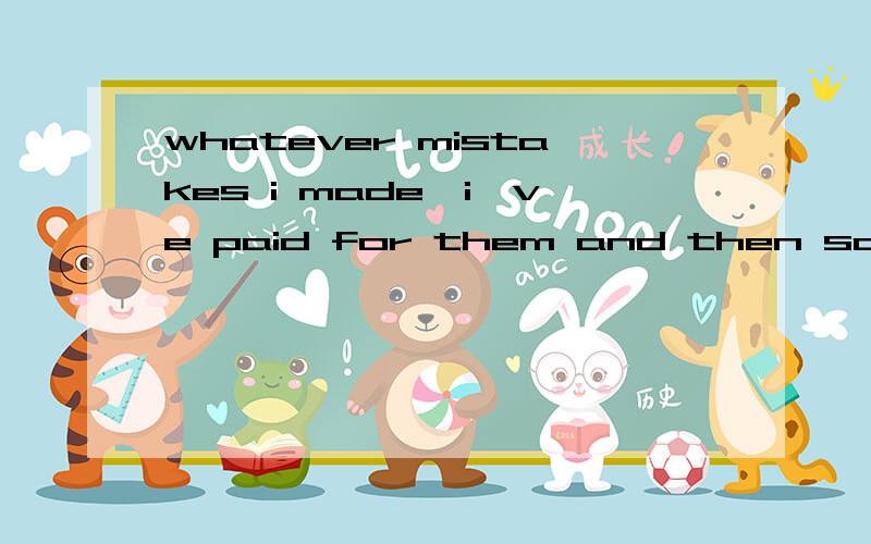 whatever mistakes i made,i've paid for them and then some!中的then