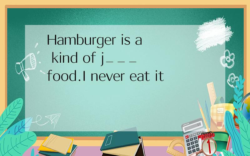 Hamburger is a kind of j___ food.I never eat it