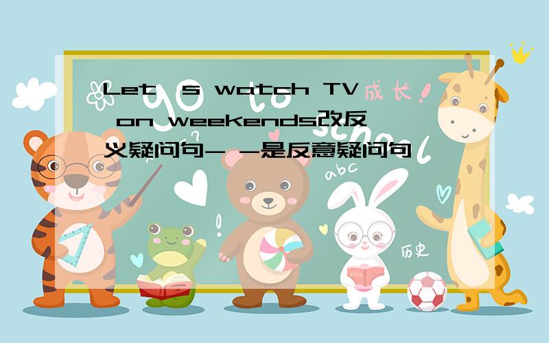 Let's watch TV on weekends改反义疑问句- -是反意疑问句