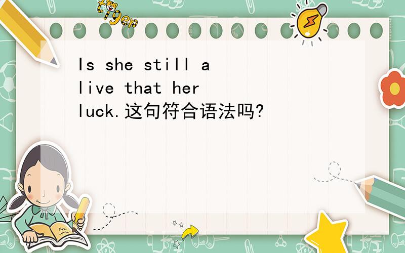 Is she still alive that her luck.这句符合语法吗?
