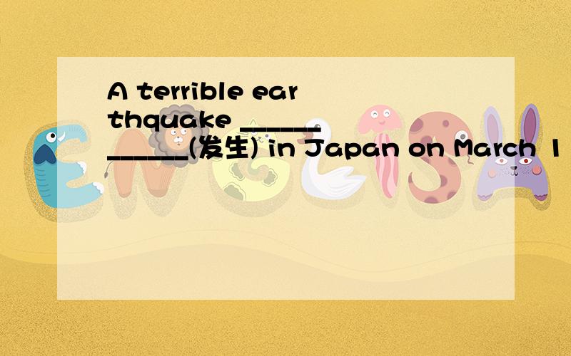 A terrible earthquake ____________(发生) in Japan on March 11th,2011take place/ happen/ come about 如何用?