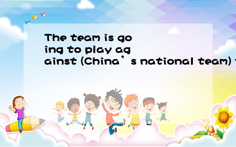 The team is going to play against (China’s national team) tomorrow.对括号内容提问