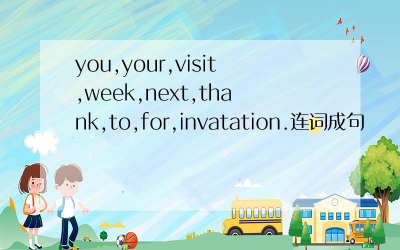you,your,visit,week,next,thank,to,for,invatation.连词成句