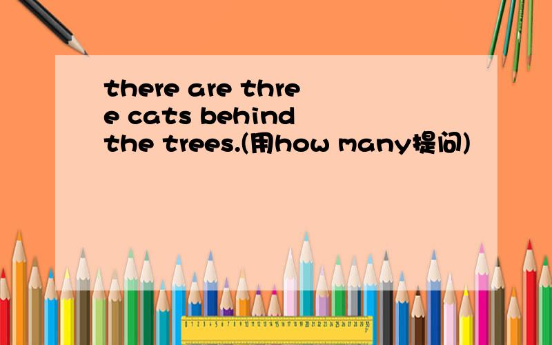 there are three cats behind the trees.(用how many提问)