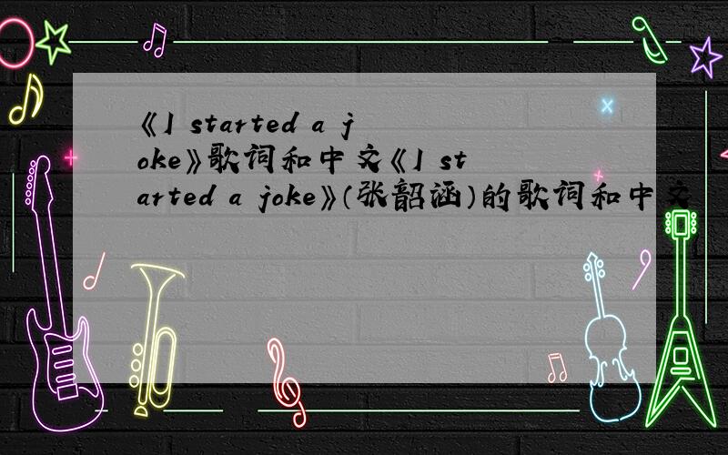 《I started a joke》歌词和中文《I started a joke》（张韶涵）的歌词和中文