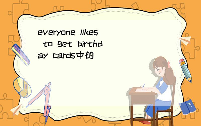 everyone likes to get birthday cards中的