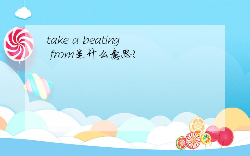 take a beating from是什么意思?