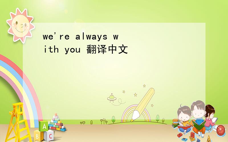 we're always with you 翻译中文