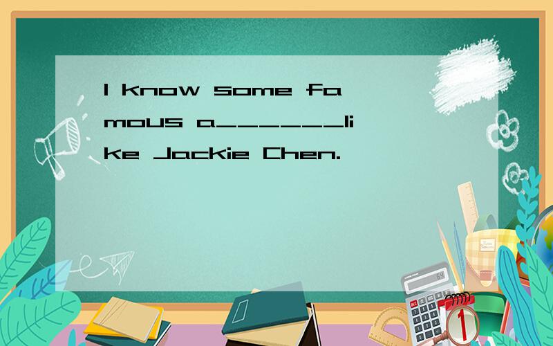 I know some famous a______like Jackie Chen.