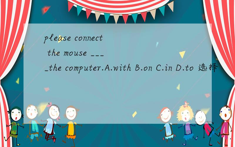 please connect the mouse ____the computer.A.with B.on C.in D.to 选择